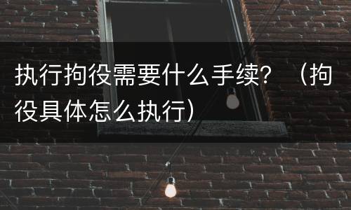 执行拘役需要什么手续？（拘役具体怎么执行）