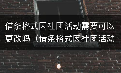 借条格式因社团活动需要可以更改吗（借条格式因社团活动需要可以更改吗合法吗）