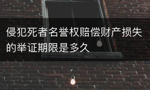 侵犯死者名誉权赔偿财产损失的举证期限是多久