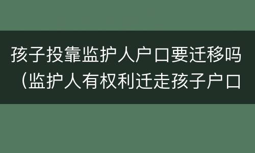 孩子投靠监护人户口要迁移吗（监护人有权利迁走孩子户口吗）