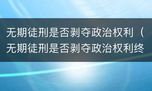 无期徒刑是否剥夺政治权利（无期徒刑是否剥夺政治权利终身）