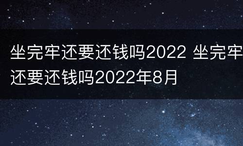 坐完牢还要还钱吗2022 坐完牢还要还钱吗2022年8月