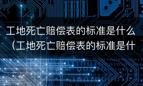 工地死亡赔偿表的标准是什么（工地死亡赔偿表的标准是什么样的）