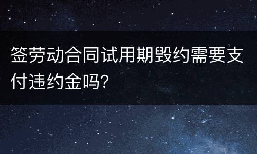 签劳动合同试用期毁约需要支付违约金吗？