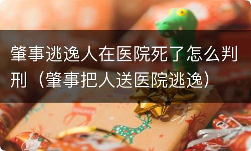 肇事逃逸人在医院死了怎么判刑（肇事把人送医院逃逸）