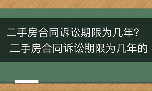 二手房合同诉讼期限为几年？ 二手房合同诉讼期限为几年的