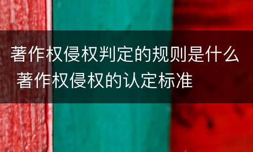 著作权侵权判定的规则是什么 著作权侵权的认定标准