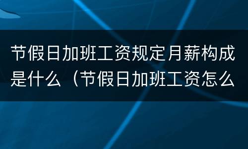 节假日加班工资规定月薪构成是什么（节假日加班工资怎么计算公式）