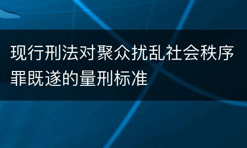 现行刑法对聚众扰乱社会秩序罪既遂的量刑标准