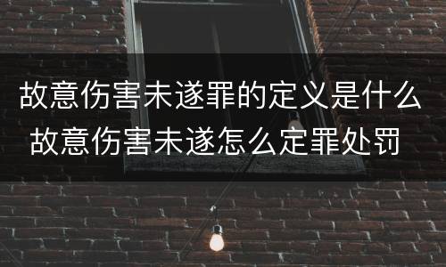 故意伤害未遂罪的定义是什么 故意伤害未遂怎么定罪处罚