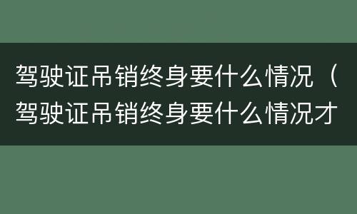 驾驶证吊销终身要什么情况（驾驶证吊销终身要什么情况才能考）