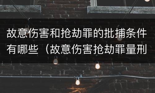 故意伤害和抢劫罪的批捕条件有哪些（故意伤害抢劫罪量刑）