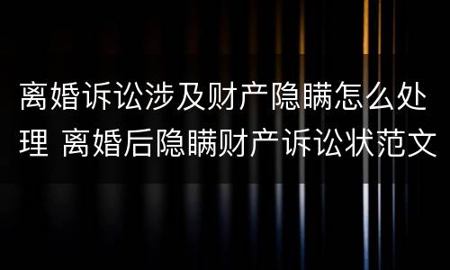 离婚诉讼涉及财产隐瞒怎么处理 离婚后隐瞒财产诉讼状范文