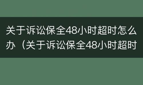 关于诉讼保全48小时超时怎么办（关于诉讼保全48小时超时怎么办的规定）