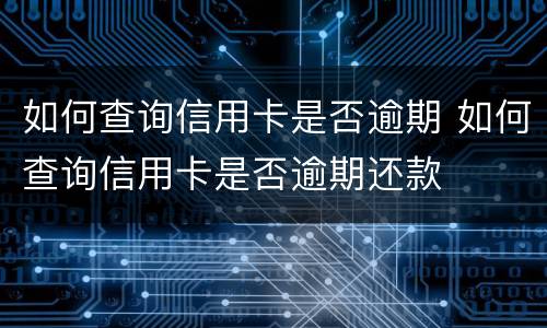 如何查询信用卡是否逾期 如何查询信用卡是否逾期还款