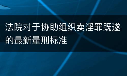 法院对于协助组织卖淫罪既遂的最新量刑标准