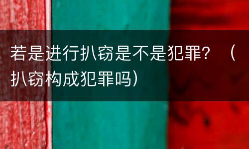 若是进行扒窃是不是犯罪？（扒窃构成犯罪吗）