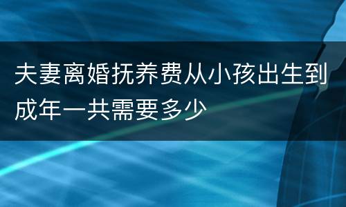 夫妻离婚抚养费从小孩出生到成年一共需要多少