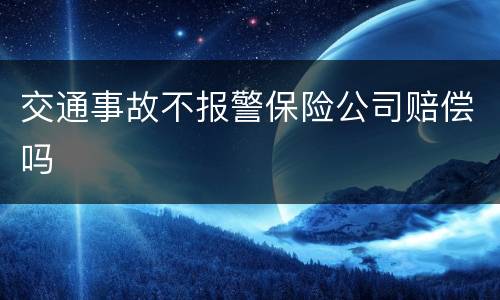 交通事故不报警保险公司赔偿吗