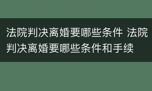 法院判决离婚要哪些条件 法院判决离婚要哪些条件和手续