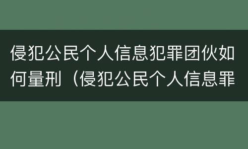 侵犯公民个人信息犯罪团伙如何量刑（侵犯公民个人信息罪团伙头目）