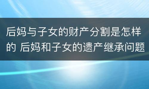 后妈与子女的财产分割是怎样的 后妈和子女的遗产继承问题