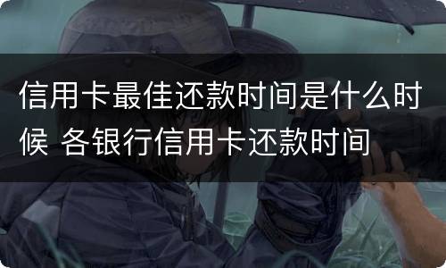 信用卡最佳还款时间是什么时候 各银行信用卡还款时间