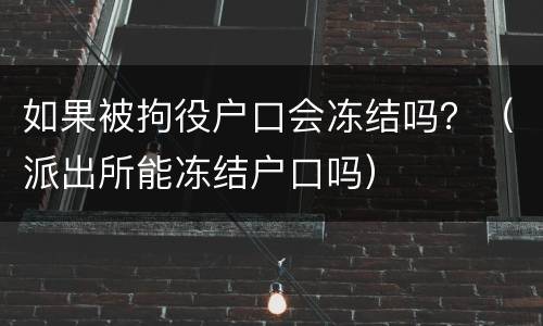 如果被拘役户口会冻结吗？（派出所能冻结户口吗）