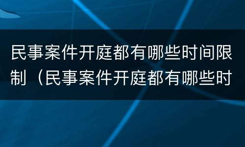 民事案件开庭都有哪些时间限制（民事案件开庭都有哪些时间限制呢）