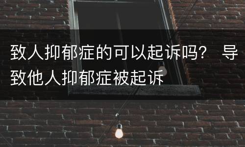 致人抑郁症的可以起诉吗？ 导致他人抑郁症被起诉