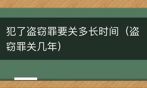 犯了盗窃罪要关多长时间（盗窃罪关几年）