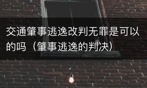 交通肇事逃逸改判无罪是可以的吗（肇事逃逸的判决）