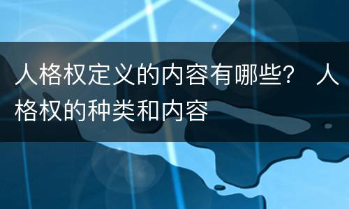 人格权定义的内容有哪些？ 人格权的种类和内容