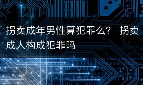 拐卖成年男性算犯罪么？ 拐卖成人构成犯罪吗