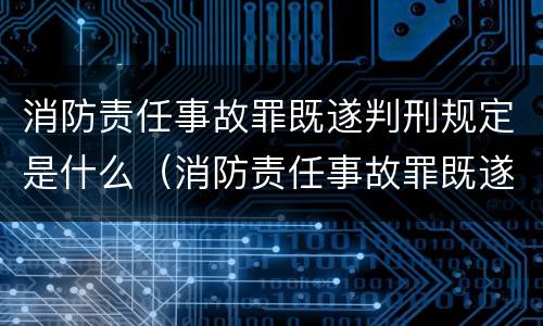 消防责任事故罪既遂判刑规定是什么（消防责任事故罪既遂判刑规定是什么意思）