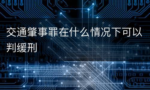 交通肇事罪在什么情况下可以判缓刑