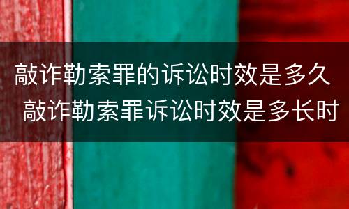 敲诈勒索罪的诉讼时效是多久 敲诈勒索罪诉讼时效是多长时间