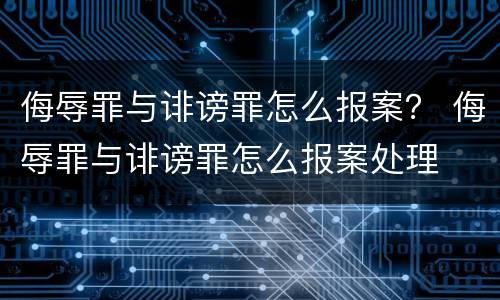 侮辱罪与诽谤罪怎么报案？ 侮辱罪与诽谤罪怎么报案处理