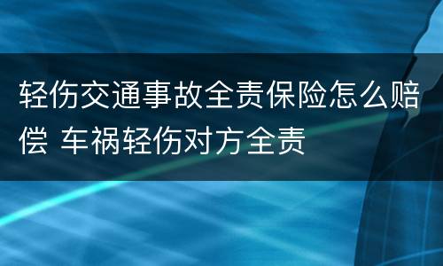 轻伤交通事故全责保险怎么赔偿 车祸轻伤对方全责