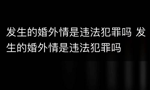 发生的婚外情是违法犯罪吗 发生的婚外情是违法犯罪吗