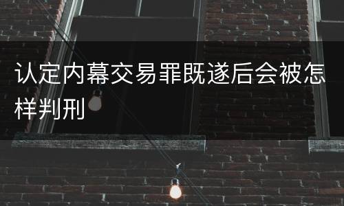 认定内幕交易罪既遂后会被怎样判刑