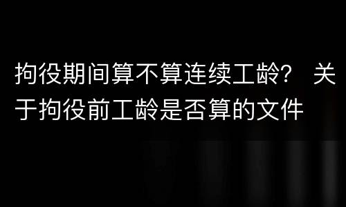 拘役期间算不算连续工龄？ 关于拘役前工龄是否算的文件