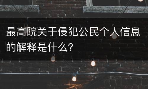 最高院关于侵犯公民个人信息的解释是什么？