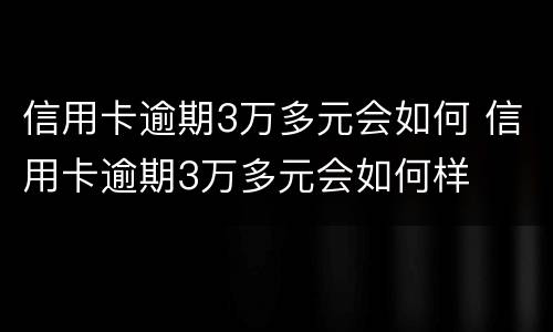 信用卡逾期3万多元会如何 信用卡逾期3万多元会如何样