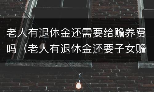 老人有退休金还需要给赡养费吗（老人有退休金还要子女赡养）