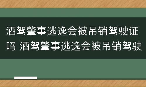 酒驾肇事逃逸会被吊销驾驶证吗 酒驾肇事逃逸会被吊销驾驶证吗多久