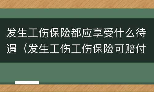 发生工伤保险都应享受什么待遇（发生工伤工伤保险可赔付多少钱）