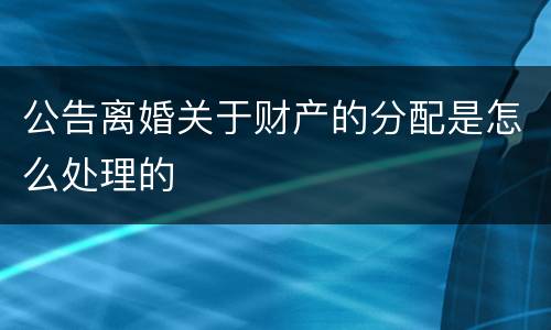 公告离婚关于财产的分配是怎么处理的