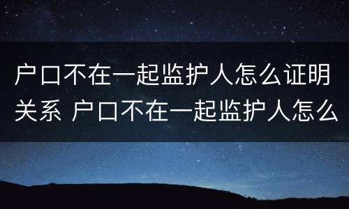 户口不在一起监护人怎么证明关系 户口不在一起监护人怎么证明关系呢