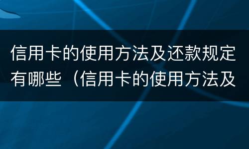 信用卡的使用方法及还款规定有哪些（信用卡的使用方法及还款规定有哪些要求）